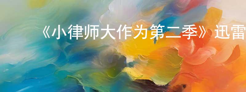 ﻿《小律师大作为第二季》迅雷下载/在线观看-都市情感-美剧天堂 ﻿陈孝元的blog